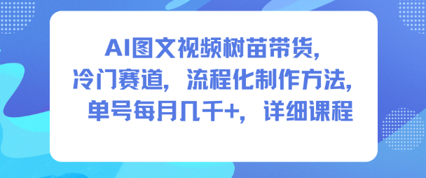 AI图文视频树苗带货，冷门赛道，流程化制作方法，单号每月几K，详细课程-weicye