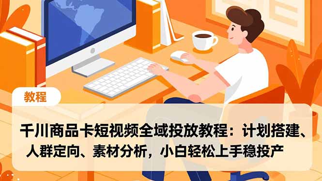 千川商品卡短视频全域投放教程：计划搭建、人群定向、素材分析，小白轻松上手稳投产-weicye