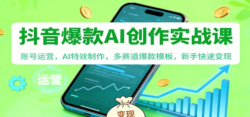 抖音AI爆款创作实战课：账号运营，AI特效制作，多赛道爆款模板，新手快速变现-weicye
