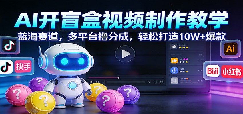 AI开盲盒视频制作教学：蓝海赛道，多平台撸分成，轻松打造10W+爆款-weicye