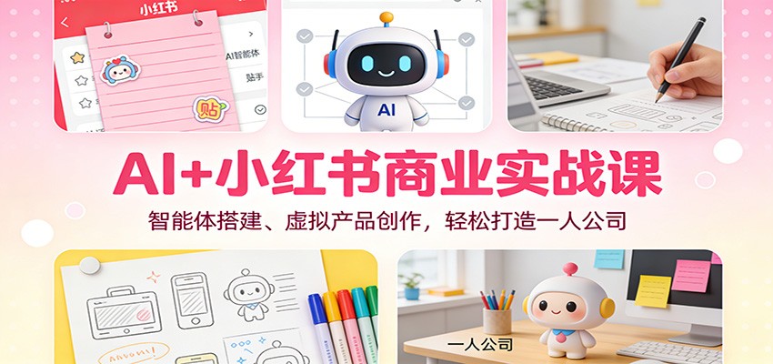 AI+小红书商业实战课：智能体搭建、虚拟产品创作，轻松打造一人公司-weicye