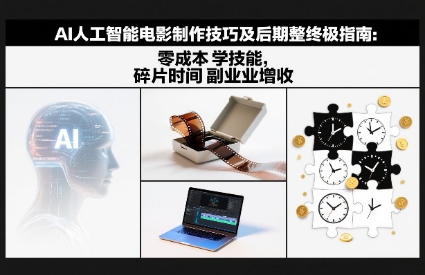 AI人工智能电影制作技巧及后期完整终极指南：零成本学技能，碎片时间副业增收-weicye