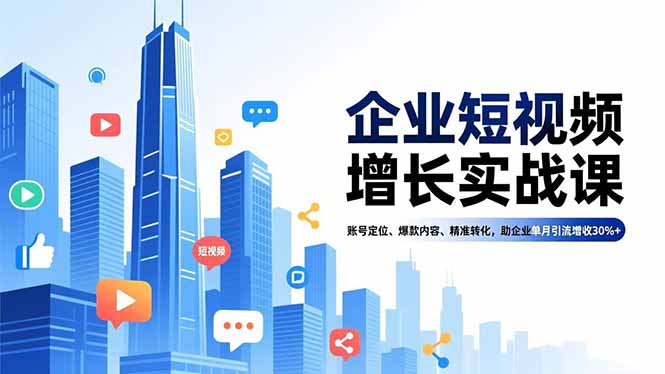 企业短视频增长实战课，账号定位、爆款内容、精准转化，助企业单月引流增收30%+-weicye