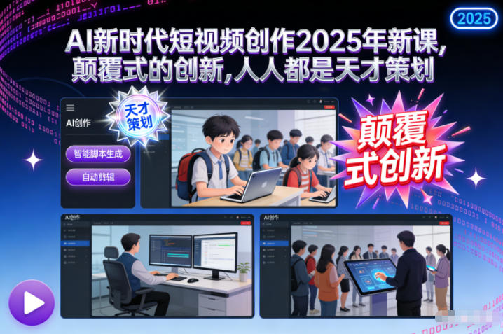 AI新时代短视频创作2025年新课，​颠覆式的创新，人人都是天才策划-weicye