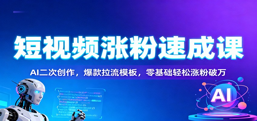 短视频涨粉速成课：AI二次创作，爆款拉流模板，零基础轻松涨粉破万-weicye