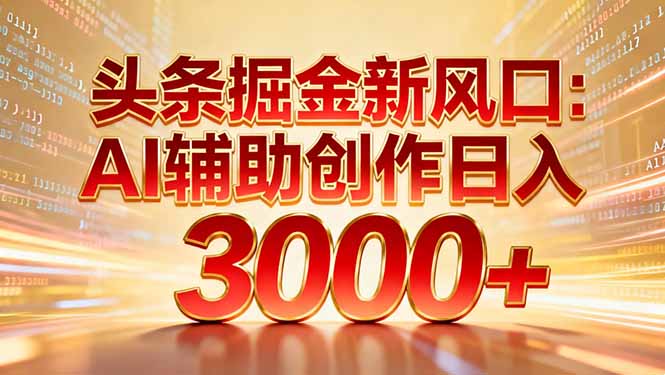 头条掘金新风口：AI辅助创作日入3000+，矩阵玩法当天启动隔天见效-weicye