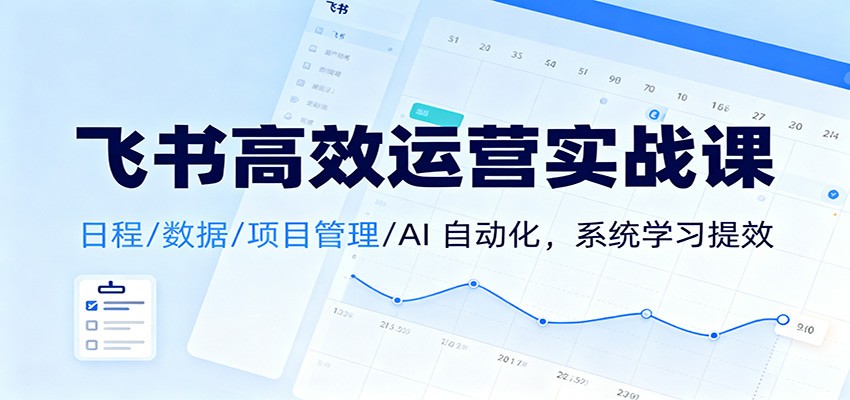飞书高效运营实战课：日程/数据/项目管理/AI 自动化，系统学习提效-weicye