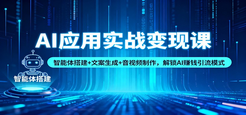 AI应用实战变现课：智能体搭建+文案生成+音视频制作，解锁AI赚钱引流模式-weicye