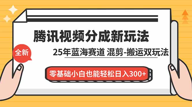 腾讯视频分成计划最新教程：25年蓝海赛道，混剪、搬运双玩法，零基础小白也能轻松日入300+-weicye
