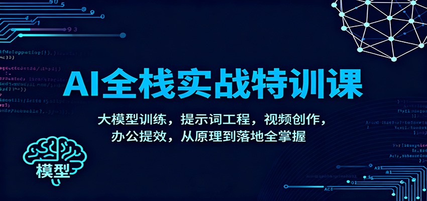 AI全栈实战特训课：大模型训练，提示词工程，视频创作，办公提效，从原理到落地全掌握-weicye