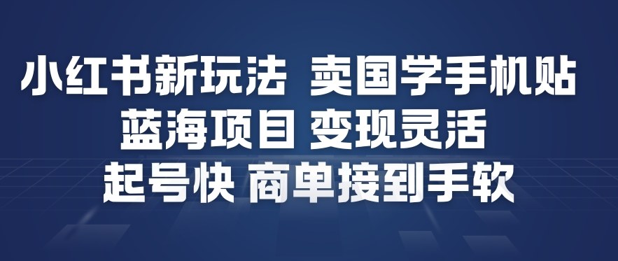 小红书新玩法，卖国学手机贴，蓝海项目，变现灵活，起号快，商单接到手软-weicye