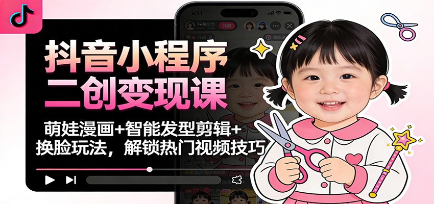 抖音小程序二创变现课：萌娃漫画+智能发型剪辑+换脸玩法，解锁热门视频技巧-weicye