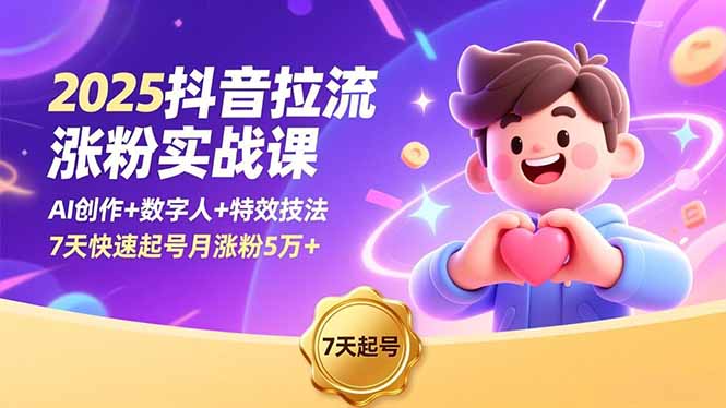 2025抖音拉流涨粉实战课，AI创作+数字人+特效技法，7天快速起号月涨粉5万+-weicye