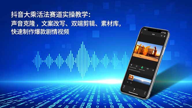 抖音大乘活法赛道实操教学：声音克隆，文案改写、双端剪辑、素材库，快速制作爆款剧情视频-weicye