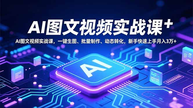 AI图文视频实战课，一键生图、批量制作、动态转化，新手快速上手月入3万+-weicye