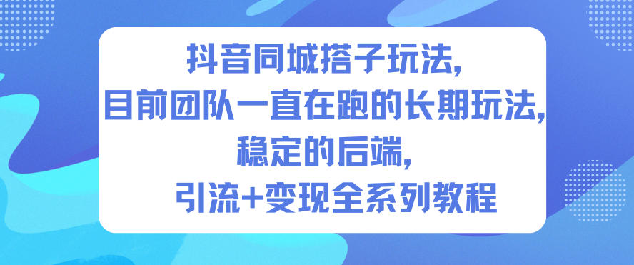 抖音同城搭子玩法，目前团队一直在跑的长期玩法，稳定的后端，引流+变现全系列教程-weicye
