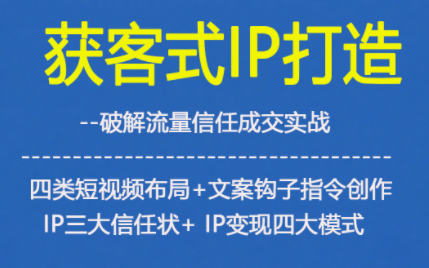 获客型IP打造，破解流量信任成，四类短视频布局+文案钩子指令创作IP三大信任状+IP变现四大模式-weicye