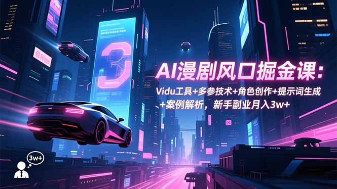 AI漫剧风口掘金课：Vidu工具+多参技术+角色创作+提示词生成+案例解析，新手副业月入3w+-weicye