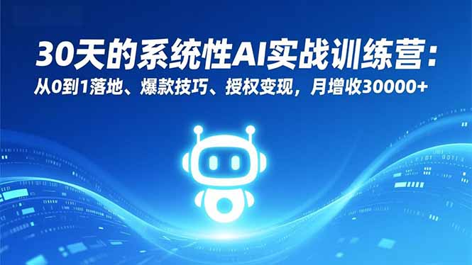30天的系统性AI实战训练营：从0到1落地、爆款技巧、授权变现，月增收30000+-weicye