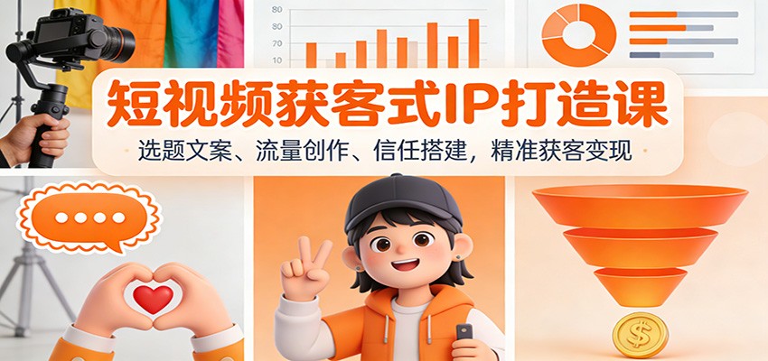 短视频获客式IP打造课：选题文案、流量创作、信任搭建，精准获客变现-weicye