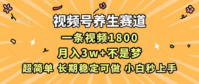 视频号养生赛道，一条视频1800，超简单，长期稳定可做，月入3w+不是梦-weicye