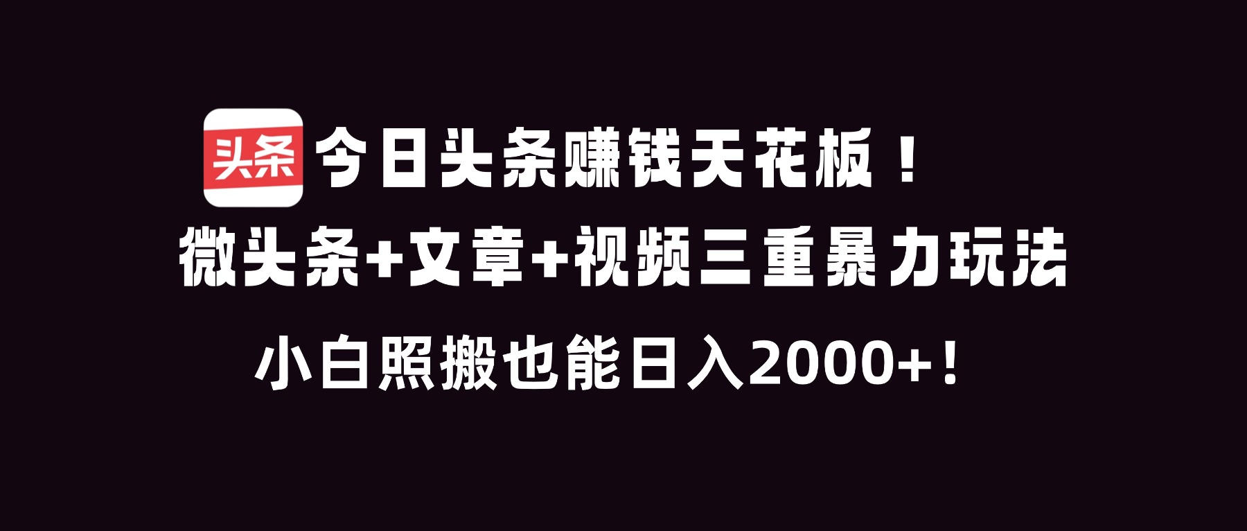 今日头条赚钱天花板！微头条+文章+视频三重暴利玩法，小白照搬也能日人2000+-weicye