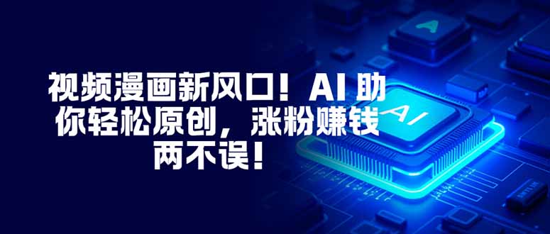 视频漫画新风口！AI 助你轻松原创，涨粉赚钱两不误！-weicye