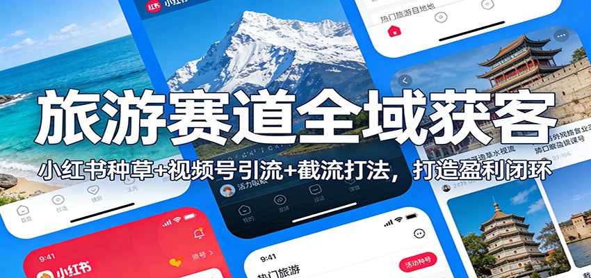 旅游赛道全域获客：小红书种草+视频号引流+截流打法，打造盈利闭环-weicye