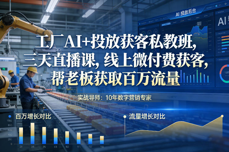 工厂AI+投放获客私教班，三天直播课，线上微付费获客，帮老板获取百万流量-weicye