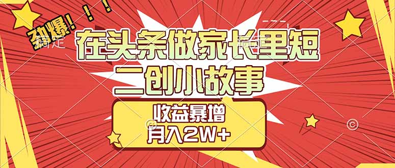 【劲爆】在头条做家长里短二创小故事，收益暴增，月入2W+-weicye
