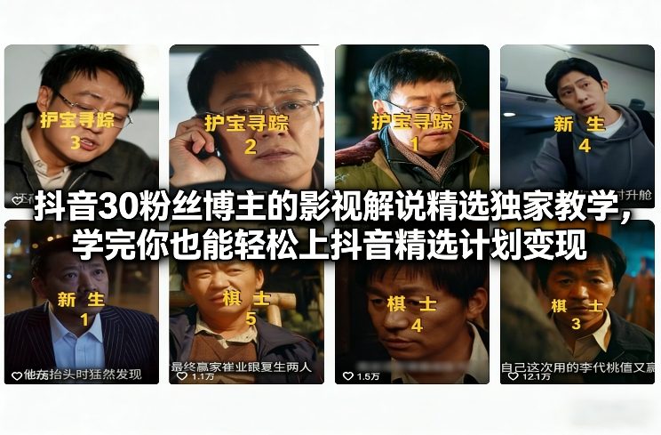 抖音30粉丝博主的影视解说精选独家教学，学完你也能轻松上抖音精选计划变现-weicye