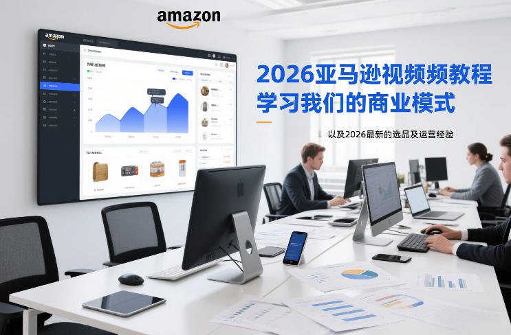 2026亚马逊视频教程，学习我们的商业模式，以及2026最新的选品及运营经验-weicye
