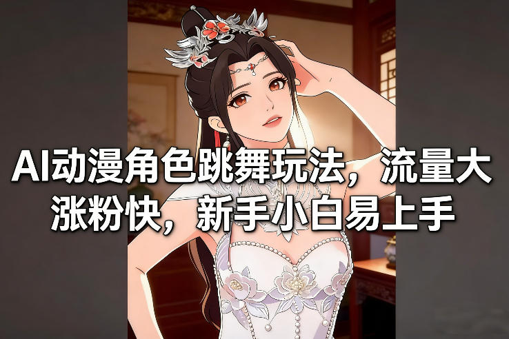 AI动漫角色跳舞玩法，流量大涨粉快，新手小白易上手-weicye