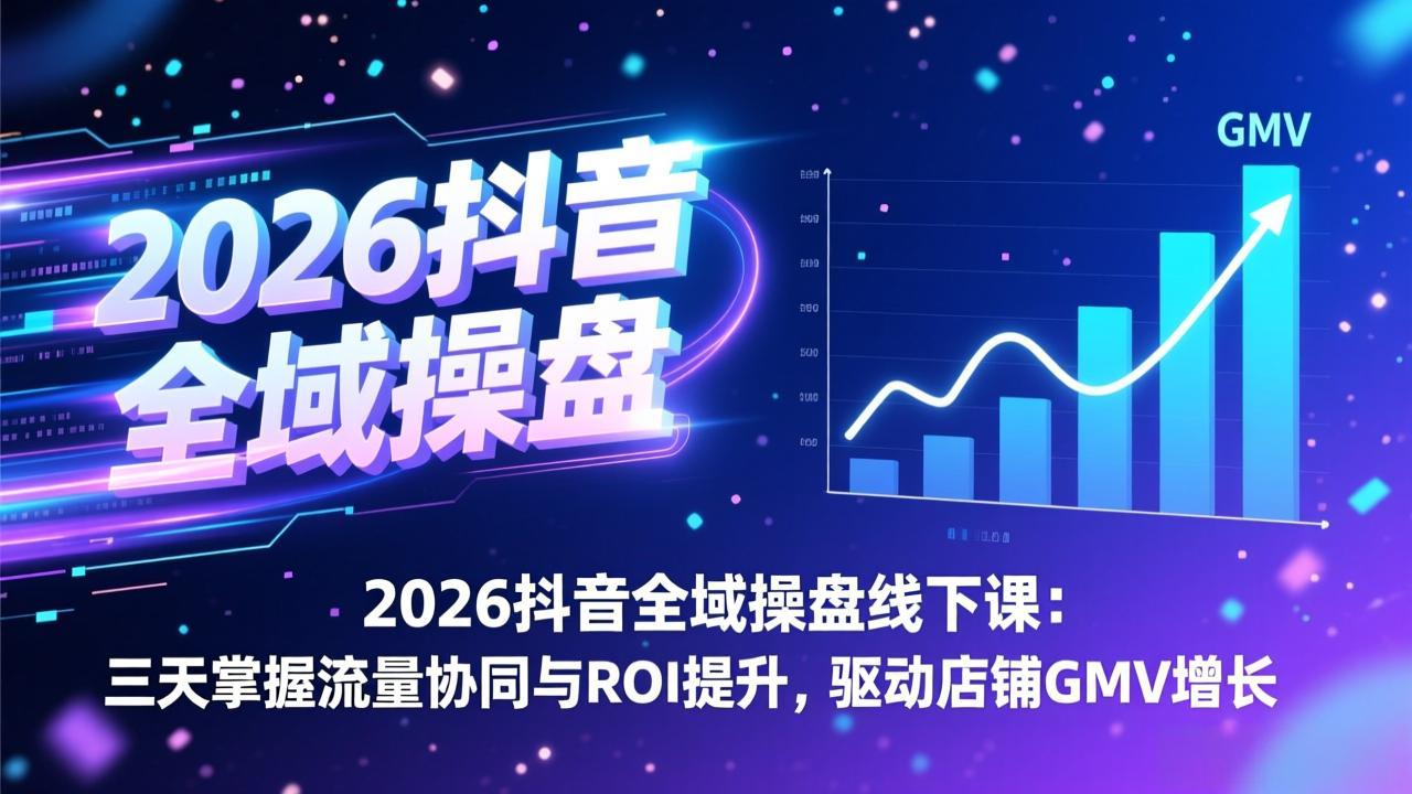 2026抖音全域操盘线下课：三天掌握流量协同与ROI提升，驱动店铺GMV增长-weicye