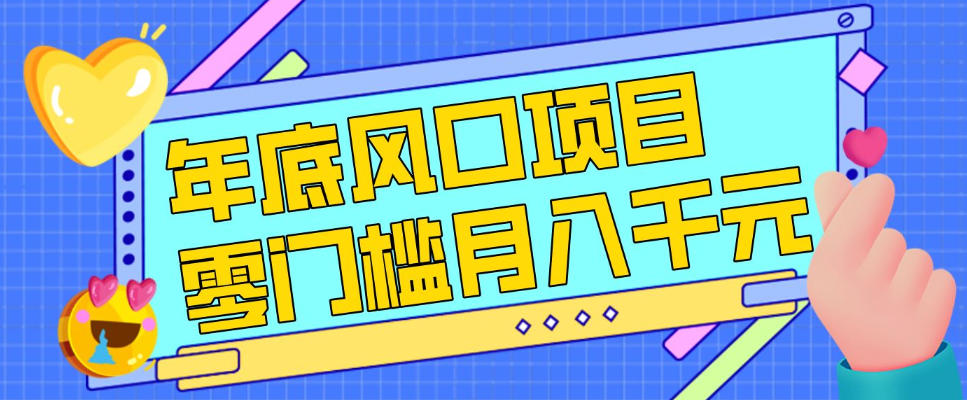 每年节假日年底风口项目，新人小白也能上手，零成本零门槛月入1w+(附渠道)【揭秘】-weicye