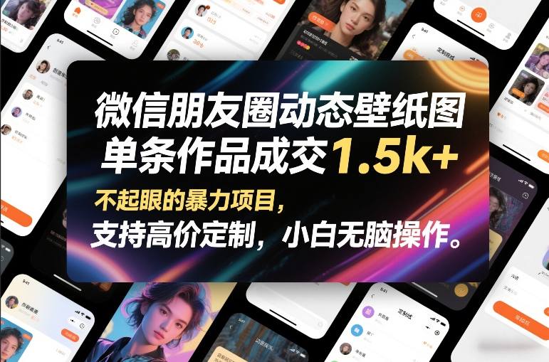 微信朋友圈动态壁纸图，单条作品成交1.5k+，不起眼的暴力项目，支持高价定制，小白无脑操作-weicye
