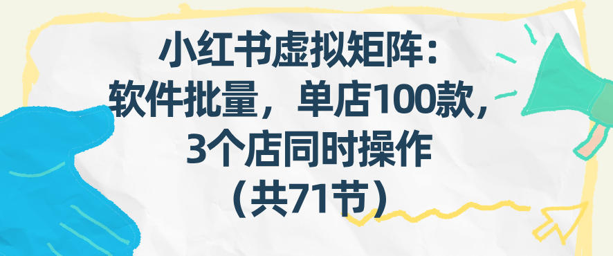 小红书虚拟矩阵：软件批量发笔记，单店100款，3个店同时操作(共71节)-weicye