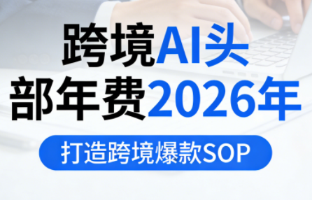 跨境AI头部年费2026年，打造跨境爆款SOP-weicye