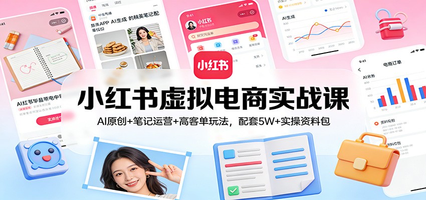 小红书虚拟电商实战课：AI原创+笔记运营+高客单玩法，配套5W+实操资料包-weicye