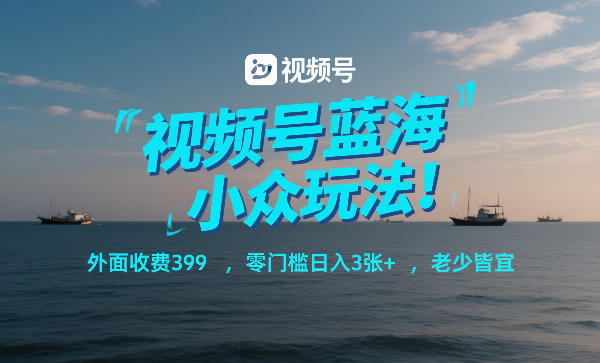 视频号蓝海小众玩法！外面收费399，零门槛日入3张+，老少皆宜-weicye