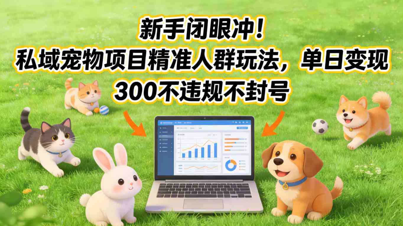 新手闭眼冲！私域宠物项目精准人群玩法，单日变现3张不违规不封号-weicye