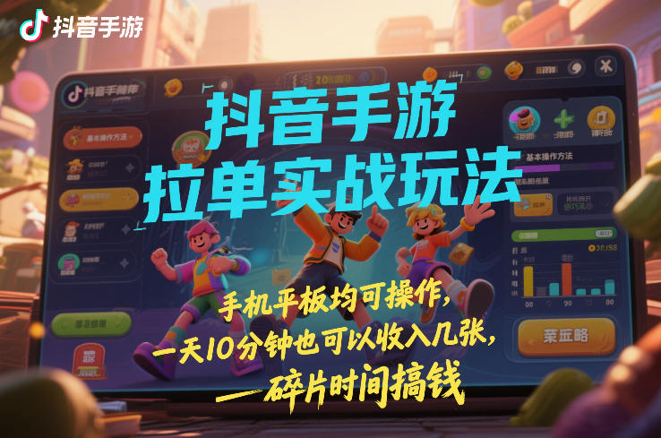 抖音手游拉单实战玩法，手机平板均可操作，一天10分钟也可以收入几张，碎片时间搞钱【揭秘】-weicye