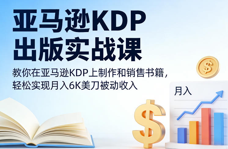 亚马逊KDP出版实战课，教你在亚马逊KDP上制作和销售书籍，轻松实现月入6K美刀被动收入-weicye