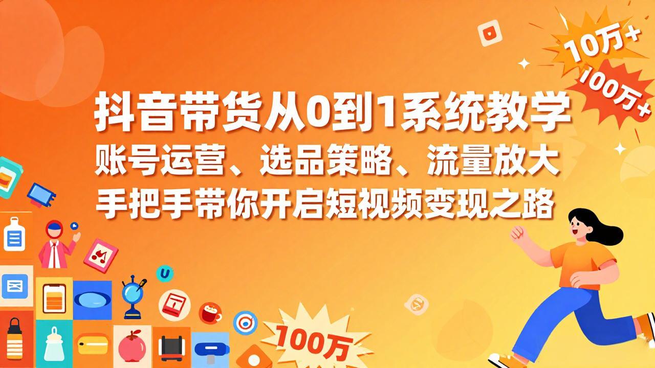抖音带货从0到1系统教学，账号运营、选品策略、流量放大，手把手带你开启短视频变现之路-weicye