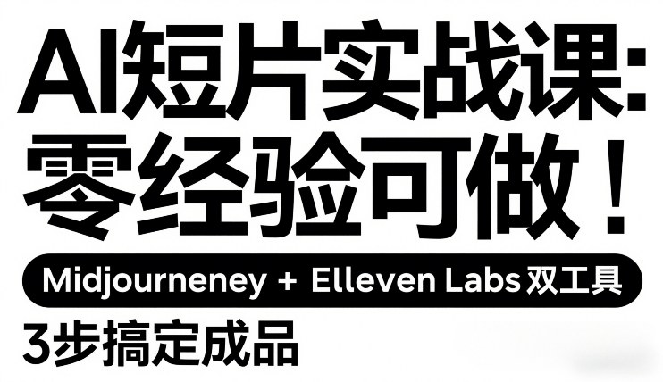 AI短片实战课：零经验可做，Midjourney+ElevenLabs双工具，3步搞定成品-weicye