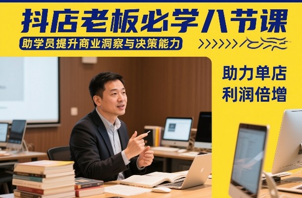 抖店老板必学八节课，助学员提升商业洞察与决策能力，助力单店利润倍增-weicye