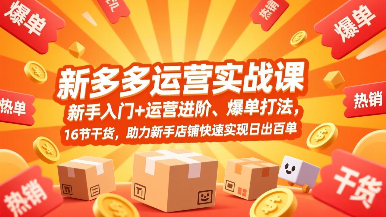 拼多多运营实战课，新手入门+运营进阶、爆单打法，16节干货，助力新手店铺快速实现日出百单-weicye
