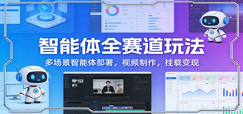 智能体全赛道玩法：多场景智能体部署，视频制作，挂载变现-weicye