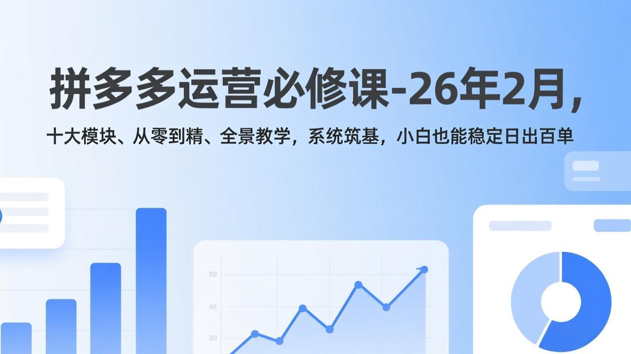 拼多多运营必修课-26年2月，十大模块、从零到精、全景教学，系统筑基，小白也能稳定日出百单-weicye