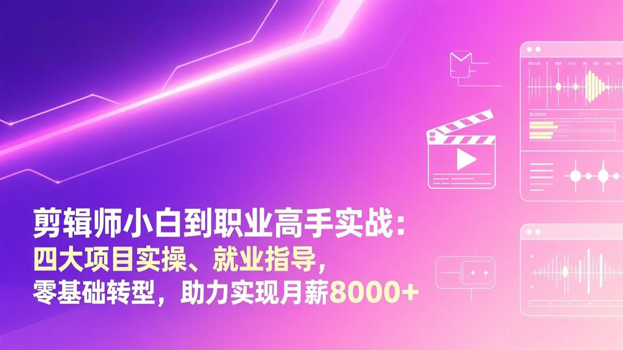 剪辑师小白到职业高手实战：四大项目实操、就业指导，零基础转型，助力实现月薪8000+-weicye
